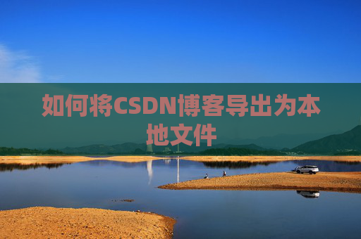 如何将CSDN博客导出为本地文件