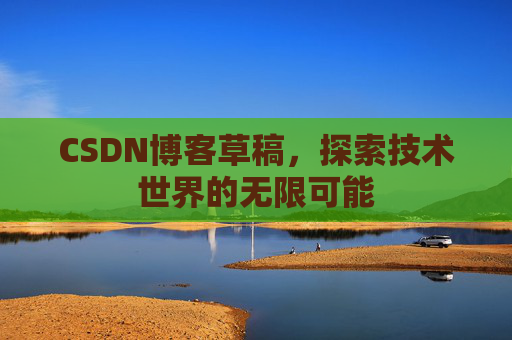 CSDN博客草稿，探索技术世界的无限可能