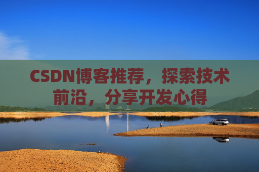 CSDN博客推荐，探索技术前沿，分享开发心得